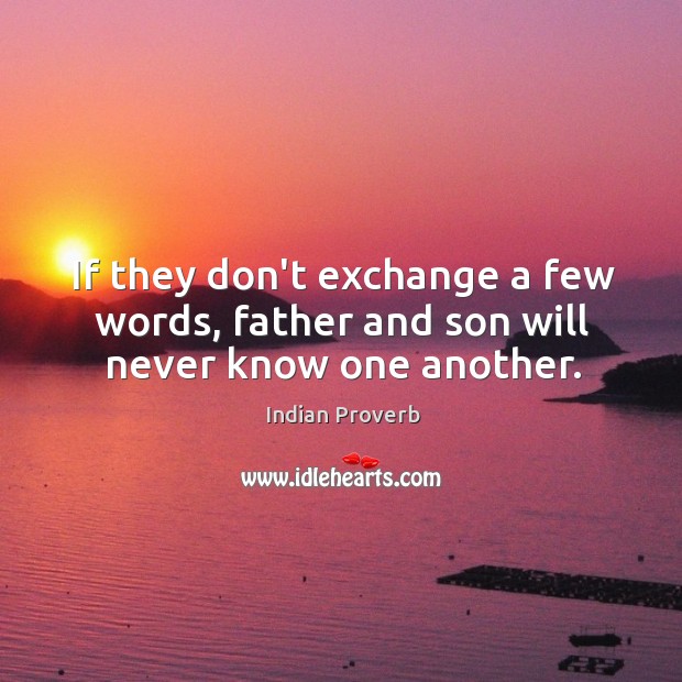 If they don’t exchange a few words, father and son will never know one another. Indian Proverbs Image