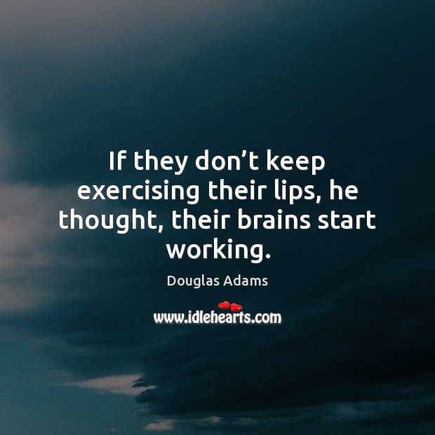 If they don’t keep exercising their lips, he thought, their brains start working. Douglas Adams Picture Quote