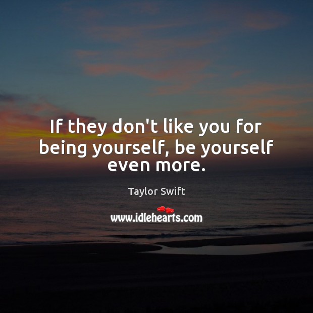 If they don’t like you for being yourself, be yourself even more. Image