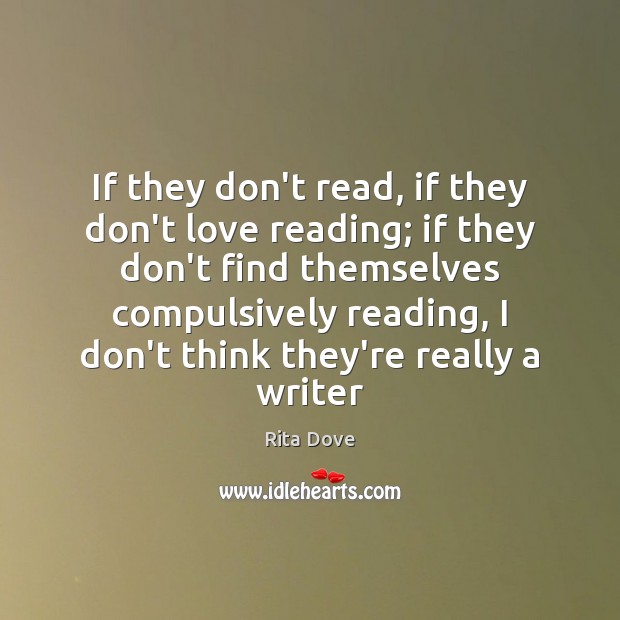 If they don’t read, if they don’t love reading; if they don’t Rita Dove Picture Quote