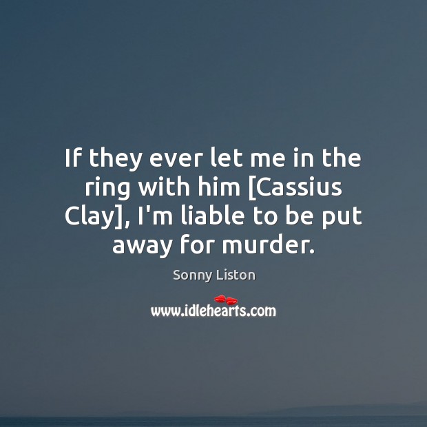 If they ever let me in the ring with him [Cassius Clay], Sonny Liston Picture Quote