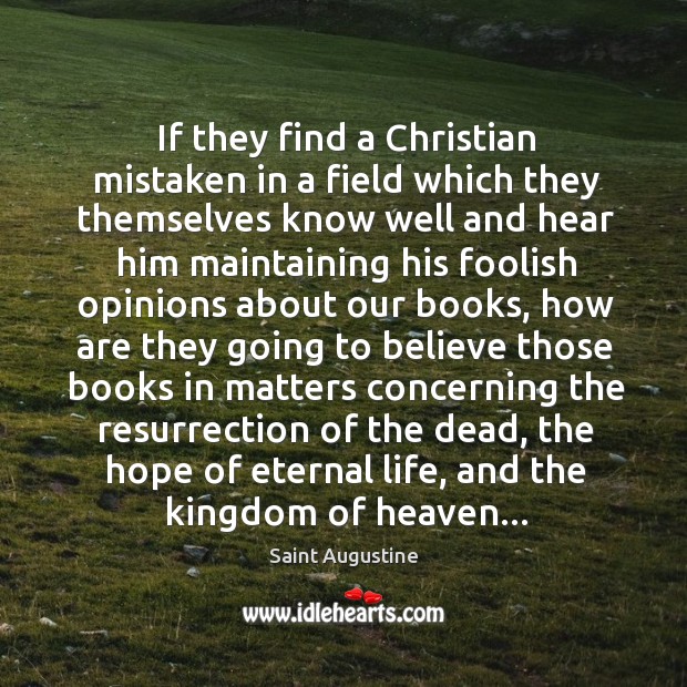 If they find a Christian mistaken in a field which they themselves Saint Augustine Picture Quote