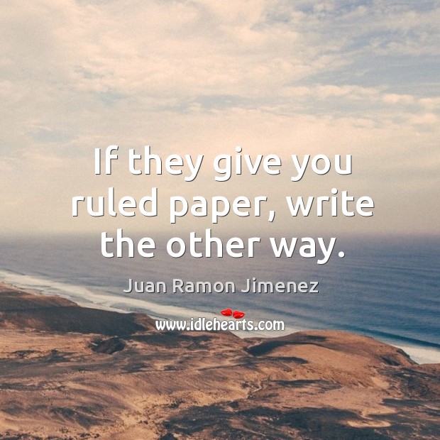 If they give you ruled paper, write the other way. Juan Ramon Jimenez Picture Quote