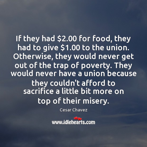 If they had $2.00 for food, they had to give $1.00 to the union. Cesar Chavez Picture Quote