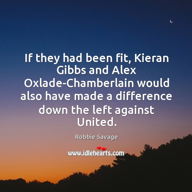 If they had been fit, Kieran Gibbs and Alex Oxlade-Chamberlain would also Robbie Savage Picture Quote