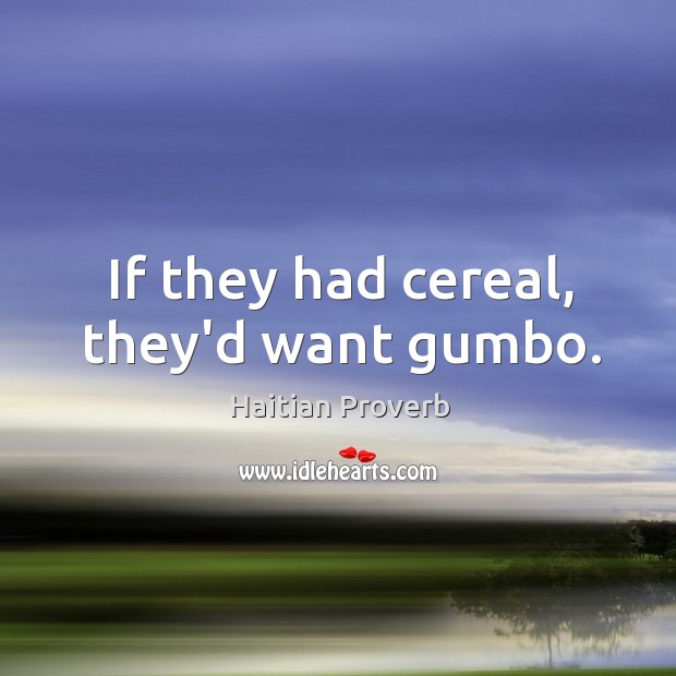 If they had cereal, they’d want gumbo. Haitian Proverbs Image