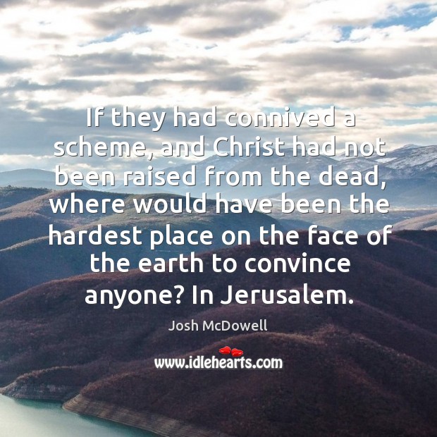 If they had connived a scheme, and christ had not been raised from the dead Josh McDowell Picture Quote