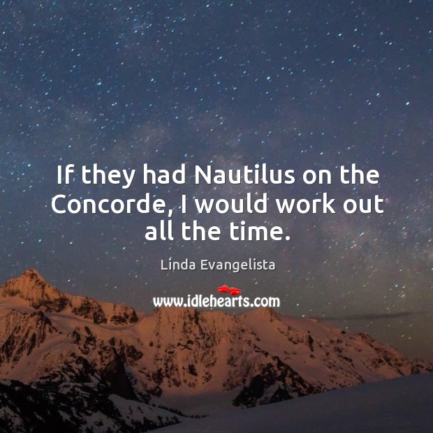 If they had nautilus on the concorde, I would work out all the time. Image