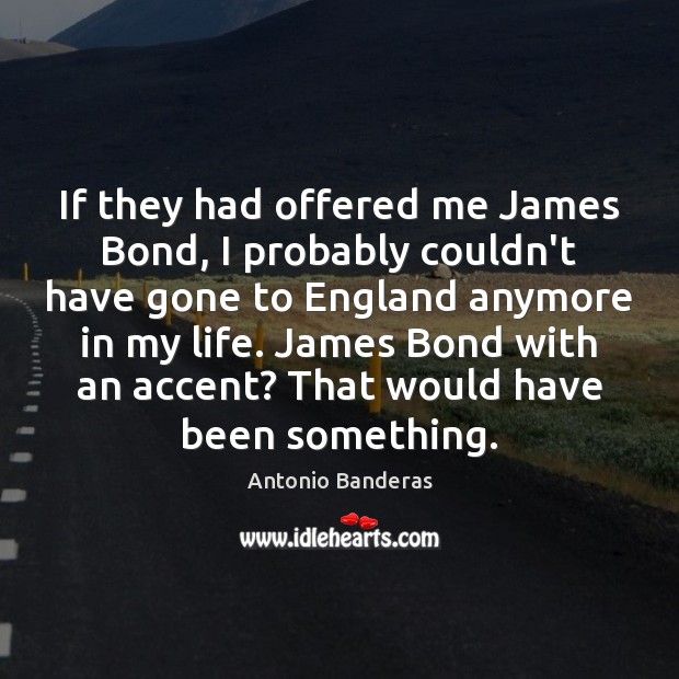 If they had offered me James Bond, I probably couldn’t have gone Antonio Banderas Picture Quote