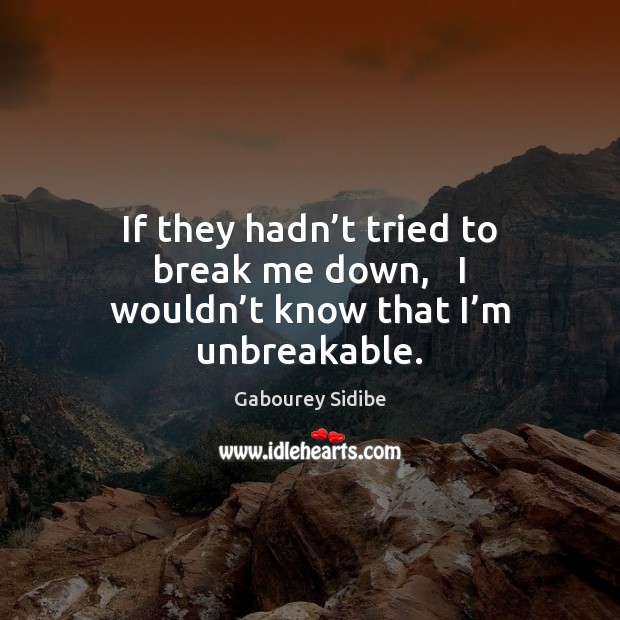 If they hadn’t tried to break me down,   I wouldn’t know that I’m unbreakable. Gabourey Sidibe Picture Quote