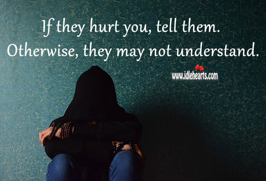 If they hurt you, tell them. Image