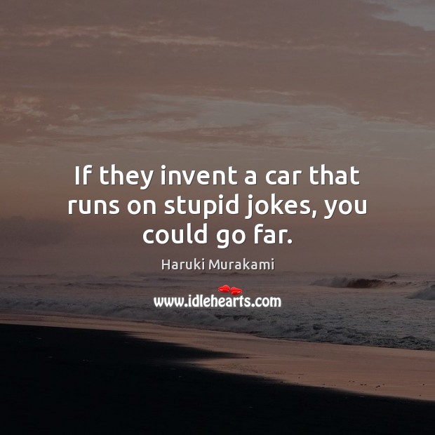 If they invent a car that runs on stupid jokes, you could go far. Haruki Murakami Picture Quote