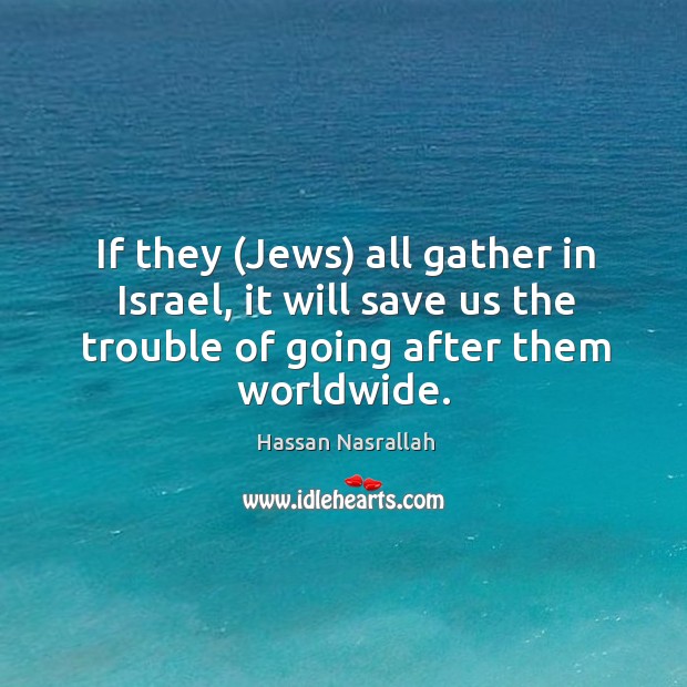 If they (Jews) all gather in Israel, it will save us the Image