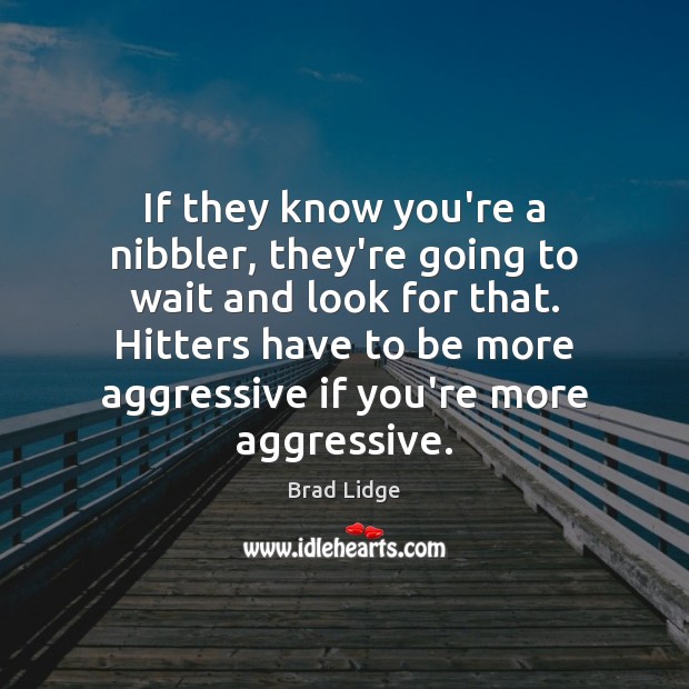 If they know you’re a nibbler, they’re going to wait and look Brad Lidge Picture Quote