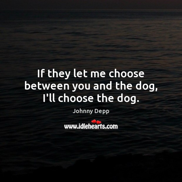 If they let me choose between you and the dog, I’ll choose the dog. Johnny Depp Picture Quote