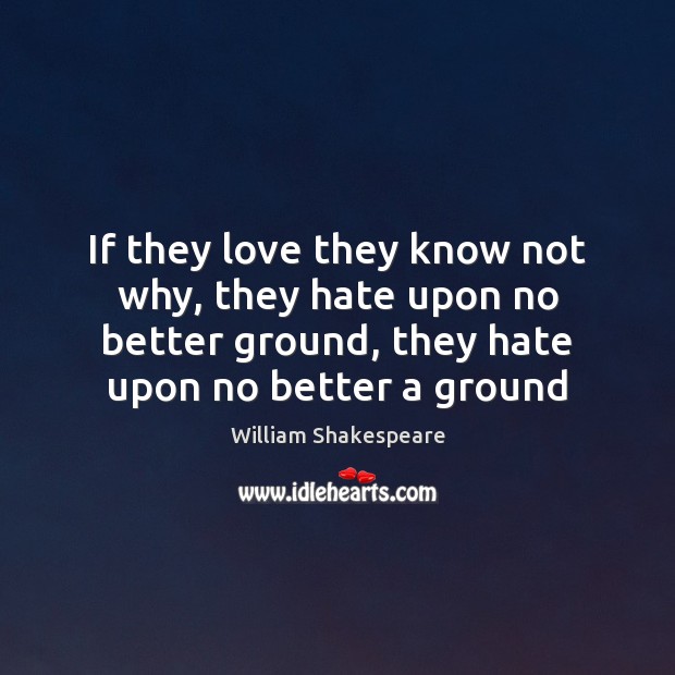 If they love they know not why, they hate upon no better William Shakespeare Picture Quote