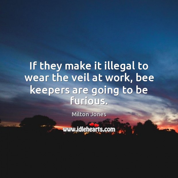 If they make it illegal to wear the veil at work, bee keepers are going to be furious. Milton Jones Picture Quote