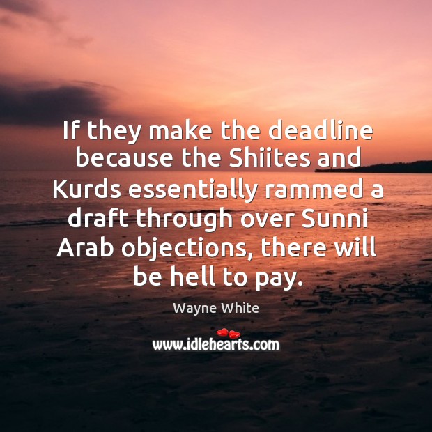 If they make the deadline because the shiites and kurds essentially rammed a draft Wayne White Picture Quote