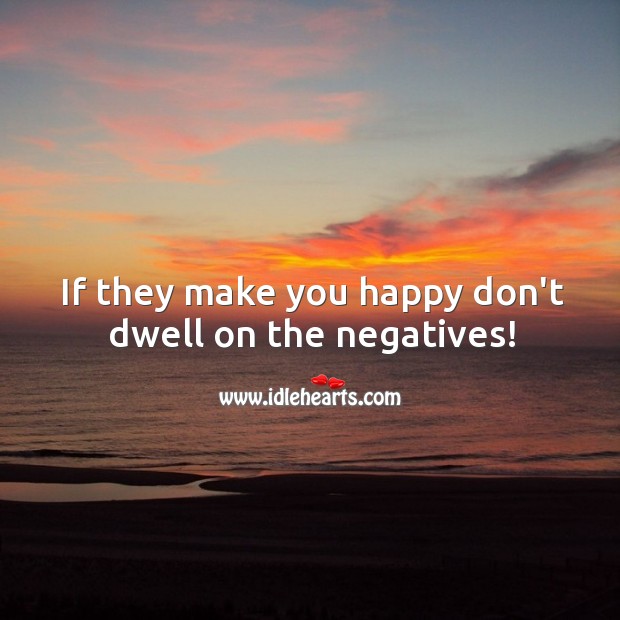 If they make you happy don’t dwell on the negatives! Image