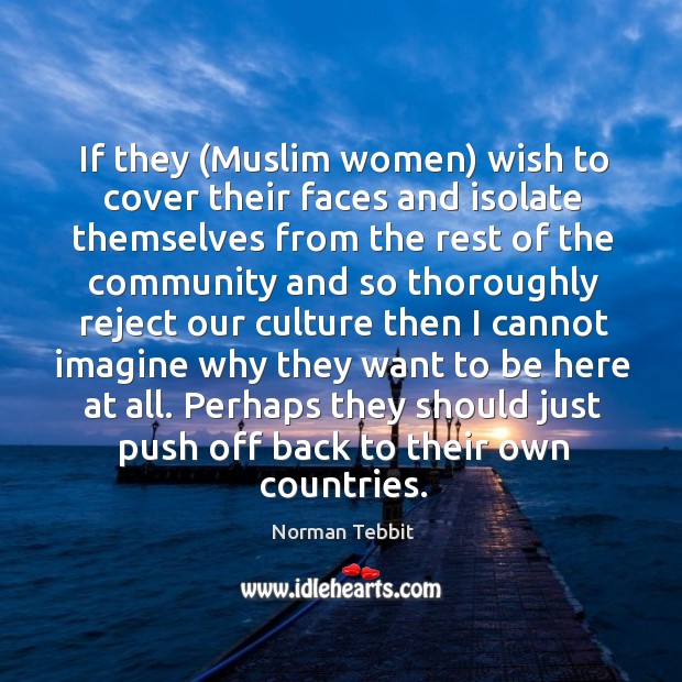 If they (Muslim women) wish to cover their faces and isolate themselves Norman Tebbit Picture Quote