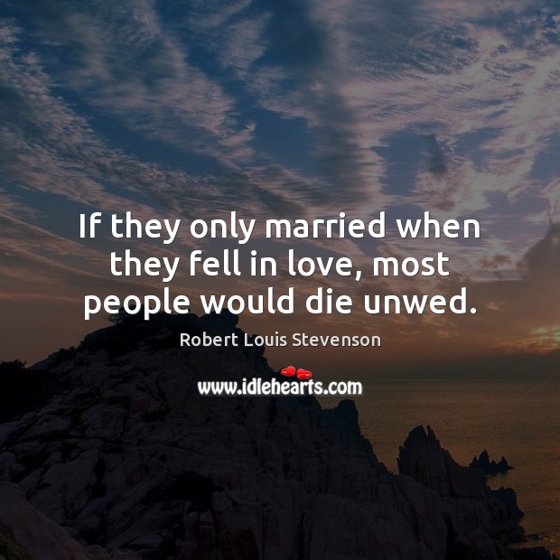 If they only married when they fell in love, most people would die unwed. Robert Louis Stevenson Picture Quote