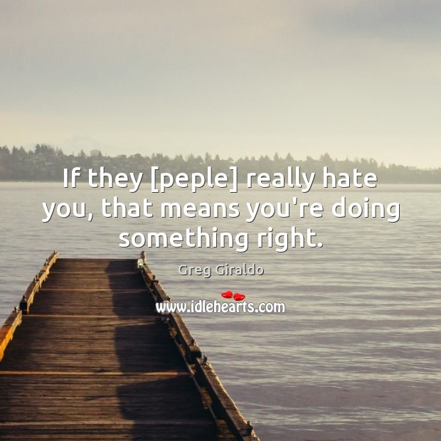 If they [peple] really hate you, that means you’re doing something right. Image