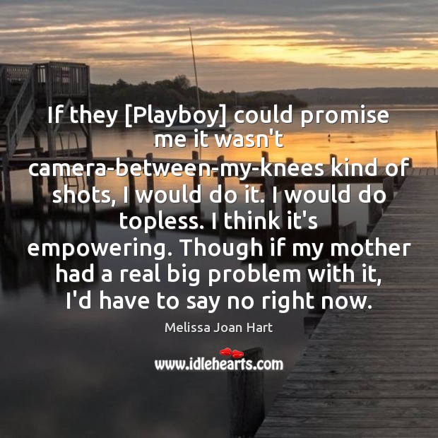 If they [Playboy] could promise me it wasn’t camera-between-my-knees kind of shots, Melissa Joan Hart Picture Quote