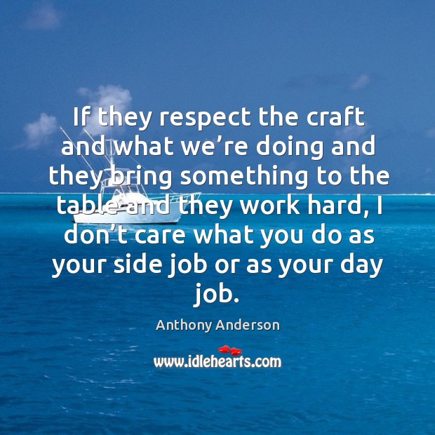 If they respect the craft and what we’re doing and they bring something to the table and they work hard Anthony Anderson Picture Quote