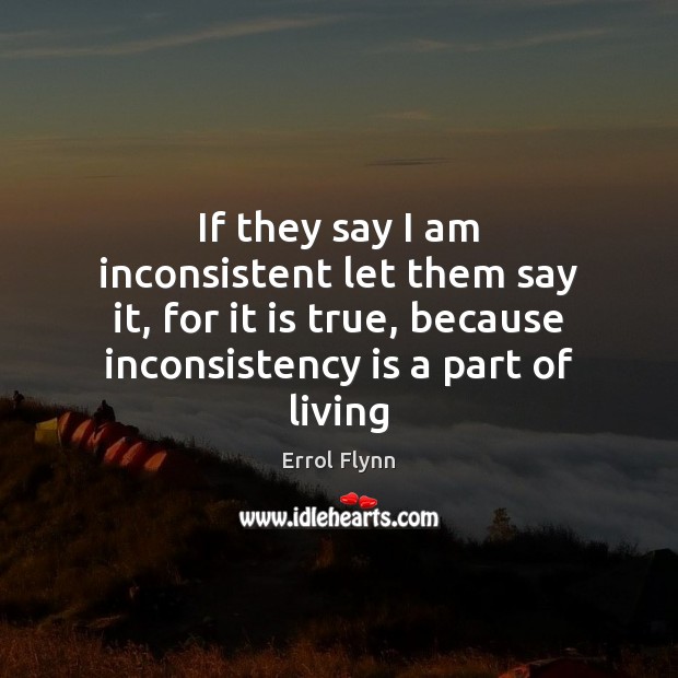 If they say I am inconsistent let them say it, for it Errol Flynn Picture Quote