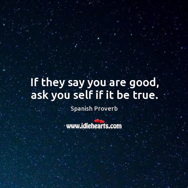If they say you are good, ask you self if it be true. Spanish Proverbs Image