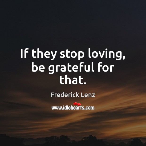 If they stop loving, be grateful for that. Be Grateful Quotes Image