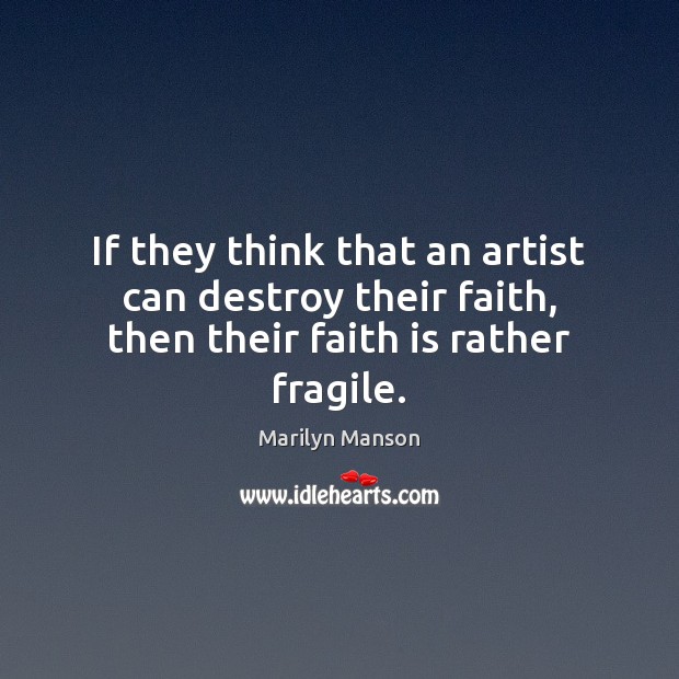If they think that an artist can destroy their faith, then their faith is rather fragile. Marilyn Manson Picture Quote