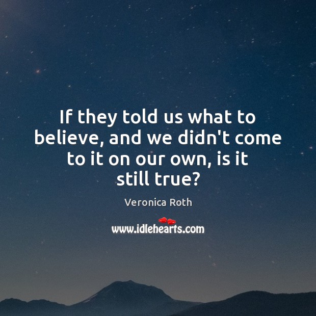 If they told us what to believe, and we didn’t come to it on our own, is it still true? Image