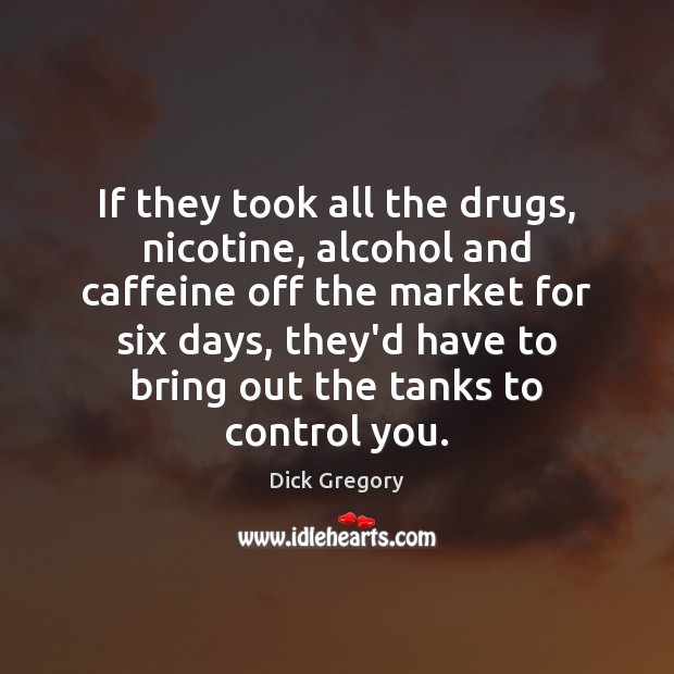 If they took all the drugs, nicotine, alcohol and caffeine off the Dick Gregory Picture Quote