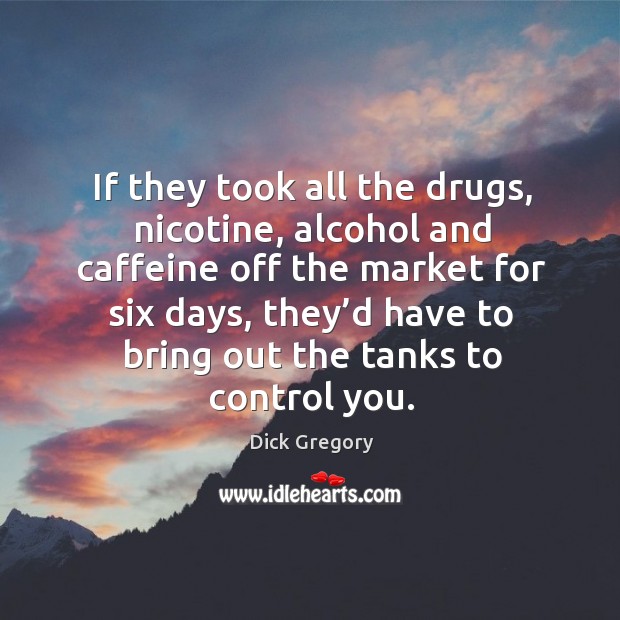 If they took all the drugs, nicotine Dick Gregory Picture Quote