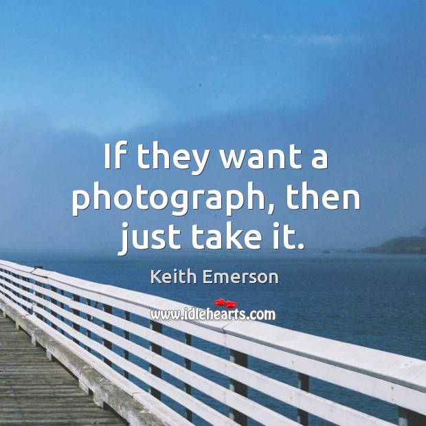 If they want a photograph, then just take it. Keith Emerson Picture Quote