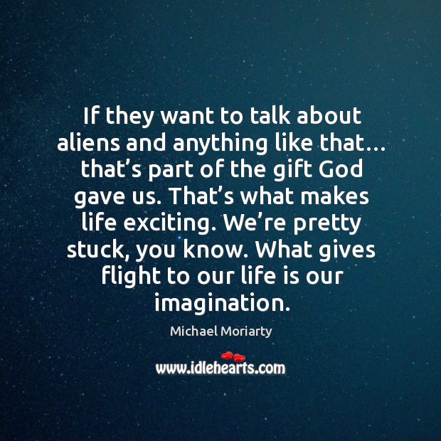 If they want to talk about aliens and anything like that… that’s part of the gift God gave us. Michael Moriarty Picture Quote