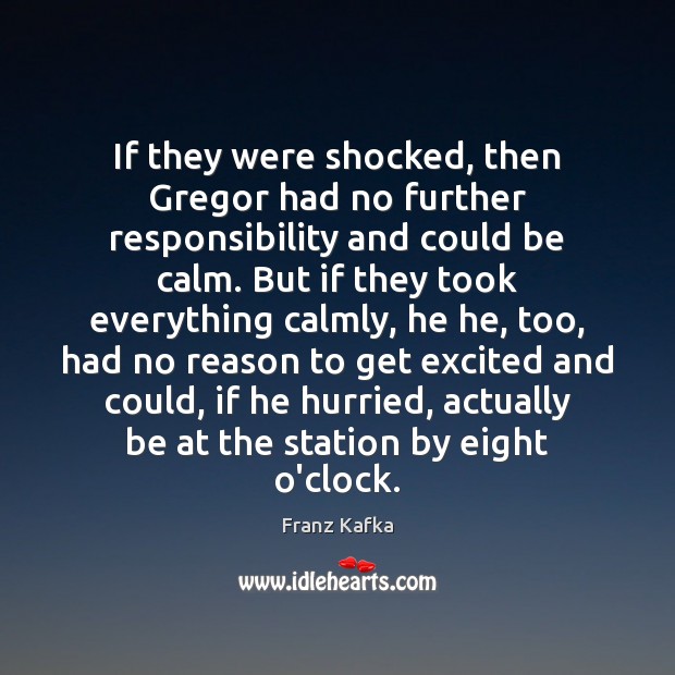 If they were shocked, then Gregor had no further responsibility and could Franz Kafka Picture Quote