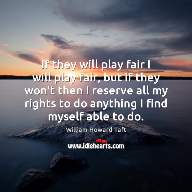 If they will play fair I will play fair, but if they William Howard Taft Picture Quote