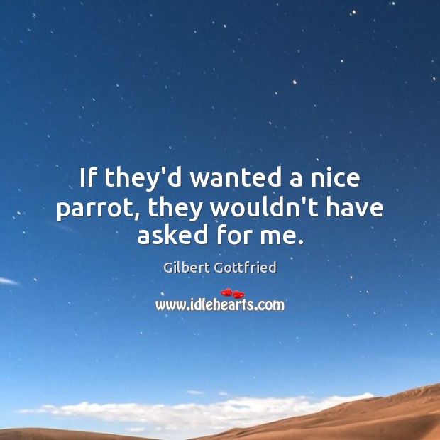 If they’d wanted a nice parrot, they wouldn’t have asked for me. Gilbert Gottfried Picture Quote