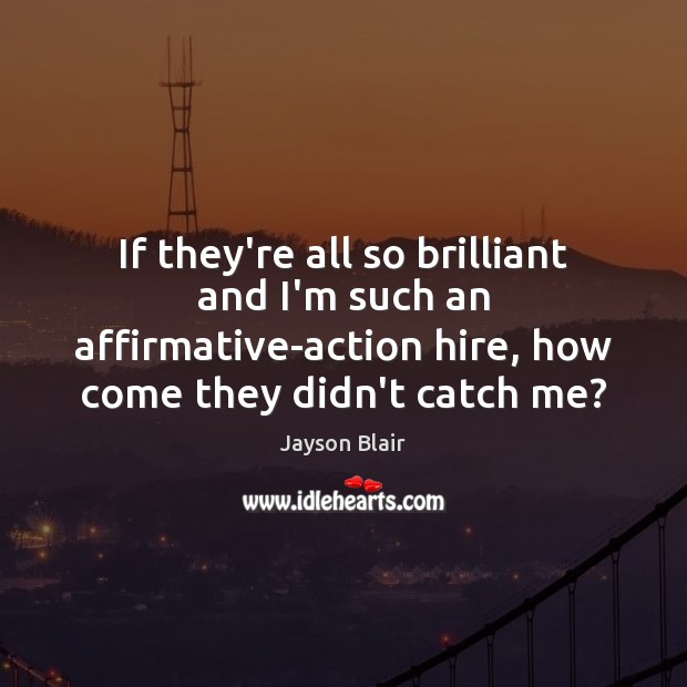If they’re all so brilliant and I’m such an affirmative-action hire, how Jayson Blair Picture Quote