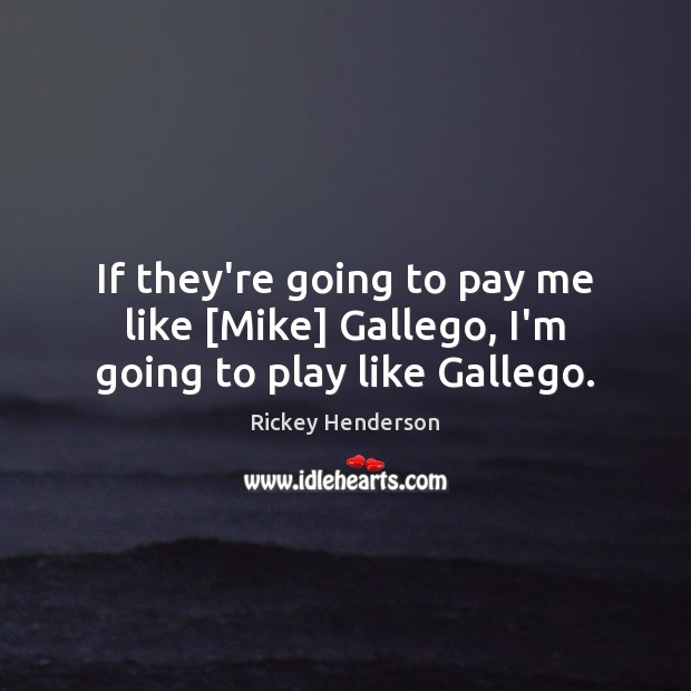 If they’re going to pay me like [Mike] Gallego, I’m going to play like Gallego. Image