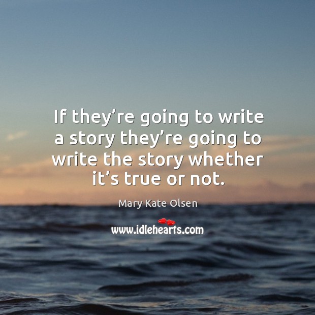 If they’re going to write a story they’re going to write the story whether it’s true or not. Image