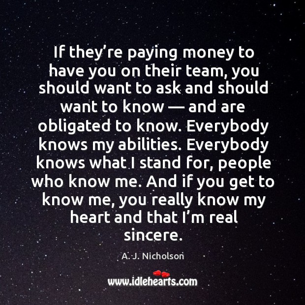 If they’re paying money to have you on their team, you should want to ask and should want to know – A. J. Nicholson Picture Quote