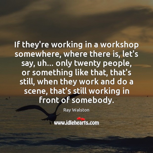 If they’re working in a workshop somewhere, where there is, let’s say, Ray Walston Picture Quote