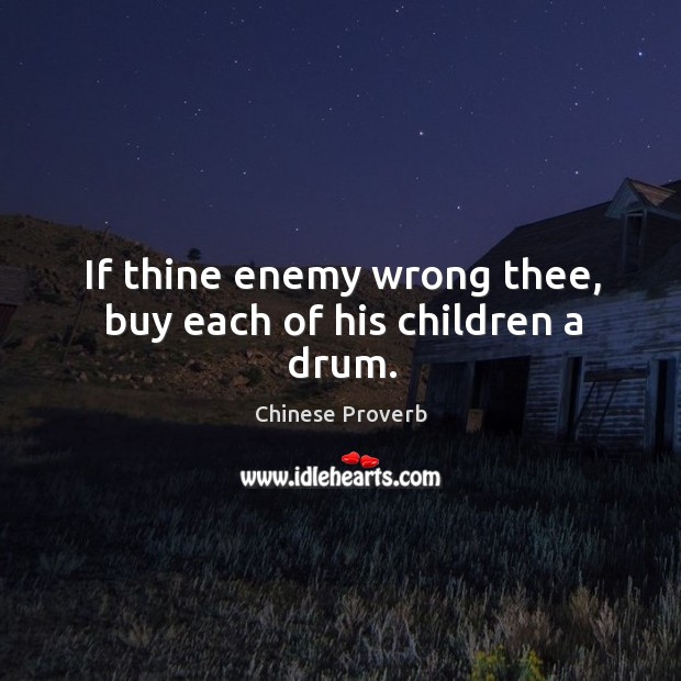 If thine enemy wrong thee, buy each of his children a drum. Image