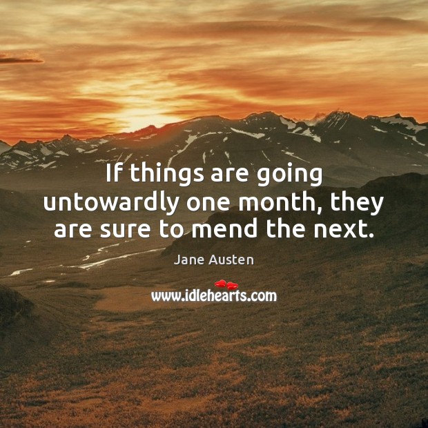 If things are going untowardly one month, they are sure to mend the next. Image