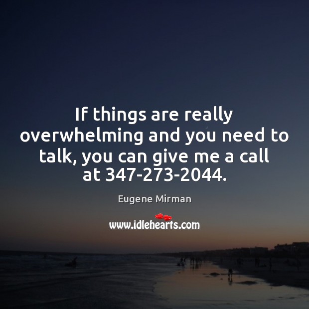 If things are really overwhelming and you need to talk, you can Image