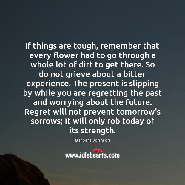 If things are tough, remember that every flower had to go through Barbara Johnson Picture Quote