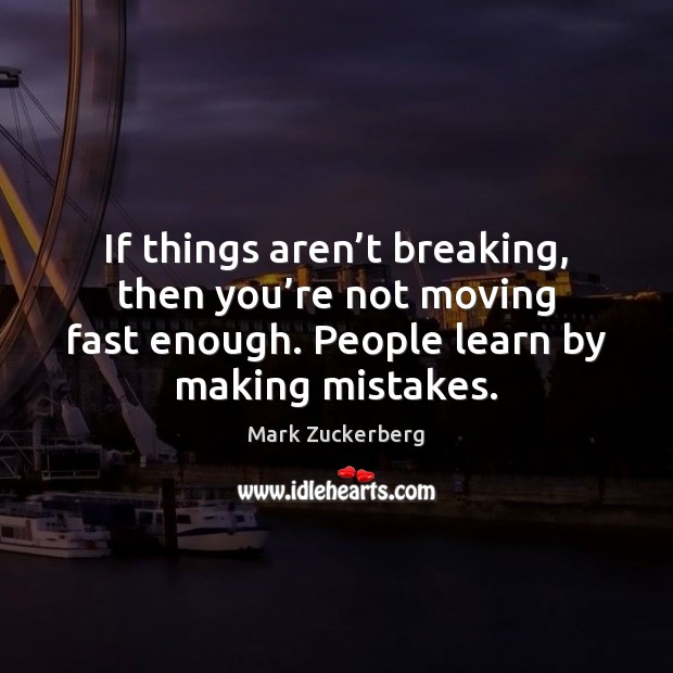 If things aren’t breaking, then you’re not moving fast enough. Mark Zuckerberg Picture Quote